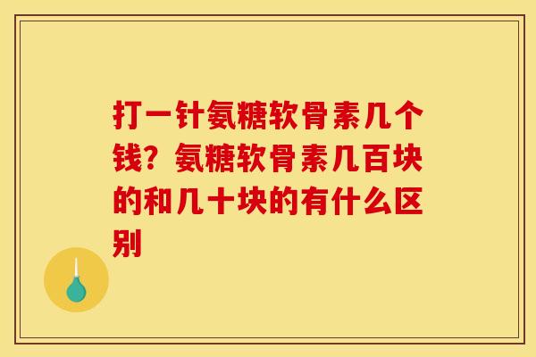 打一针氨糖软骨素几个钱?氨糖软骨素几百块的和几十块的有什么区别 打一针氨糖软骨素几个钱?氨糖软骨素几百块的和几十块的有什么区别