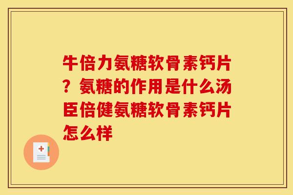牛倍力氨糖软骨素钙片?氨糖的作用是什么汤臣倍健氨糖软骨素钙片怎么样 牛倍力氨糖软骨素钙片?氨糖的作用是什么汤臣倍健氨糖软骨素钙片怎么样