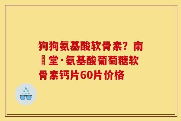 狗狗氨基酸软骨素？南雲堂·氨基酸葡萄糖软骨素钙片60片价格