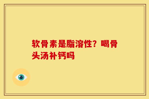 软骨素是脂溶性？喝骨头汤补钙吗