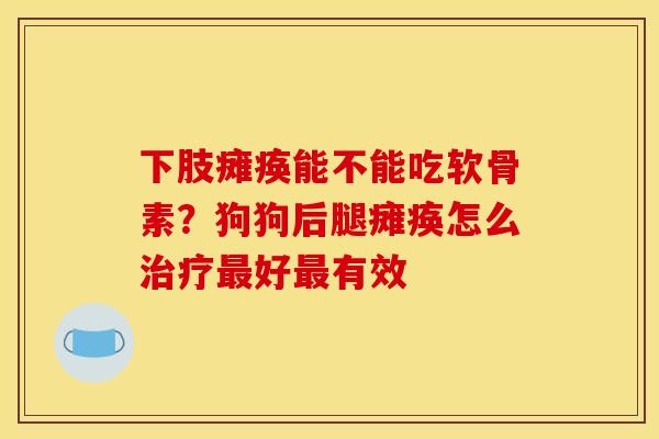 下肢瘫痪能不能吃软骨素?狗狗后腿瘫痪怎么好有效 下肢瘫痪能不能吃软骨素?狗狗后腿瘫痪怎么好有效