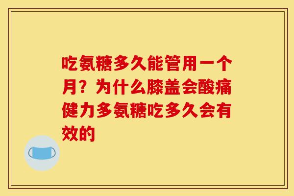 吃氨糖多久能管用一个月?为什么膝盖会酸痛健力多氨糖吃多久会有效的 吃氨糖多久能管用一个月?为什么膝盖会酸痛健力多氨糖吃多久会有效的
