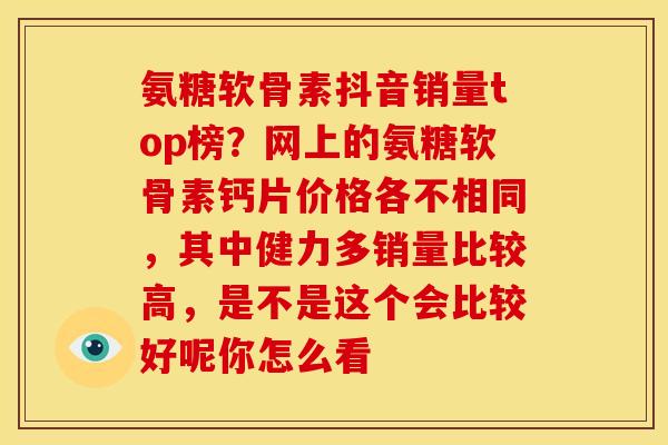 氨糖软骨素抖音销量top榜？网上的氨糖软骨素钙片价格各不相同，其中健力多销量比较高，是不是这个会比较好呢你怎么看