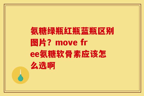氨糖绿瓶红瓶蓝瓶区别图片?move free氨糖软骨素应该怎么选啊 氨糖绿瓶红瓶蓝瓶区别图片?move free氨糖软骨素应该怎么选啊