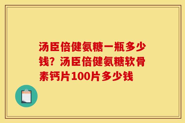 汤臣倍健氨糖一瓶多少钱？汤臣倍健氨糖软骨素钙片100片多少钱