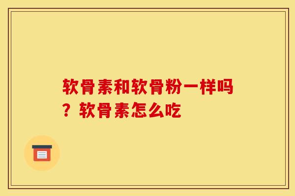 软骨素和软骨粉一样吗？软骨素怎么吃
