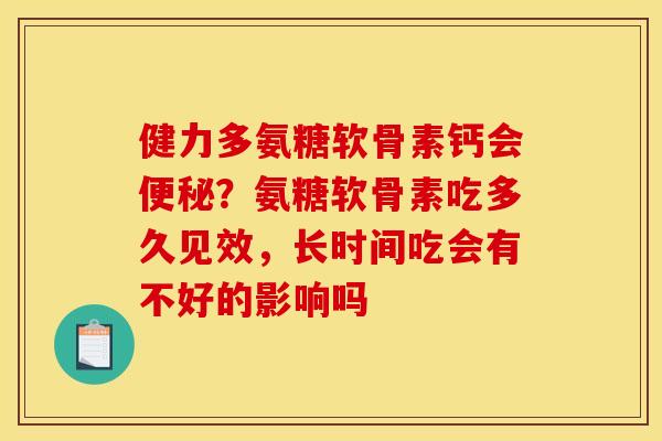 健力多氨糖软骨素钙会?氨糖软骨素吃多久见效,长时间吃会有不好的影响吗 健力多氨糖软骨素钙会?氨糖软骨素吃多久见效,长时间吃会有不好的影响吗