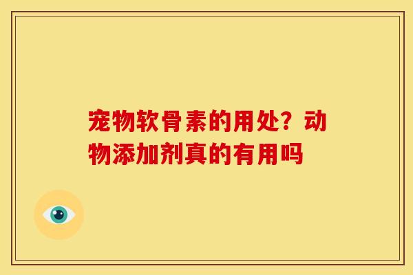 宠物软骨素的用处?动物添加剂真的有用吗 宠物软骨素的用处?动物添加剂真的有用吗