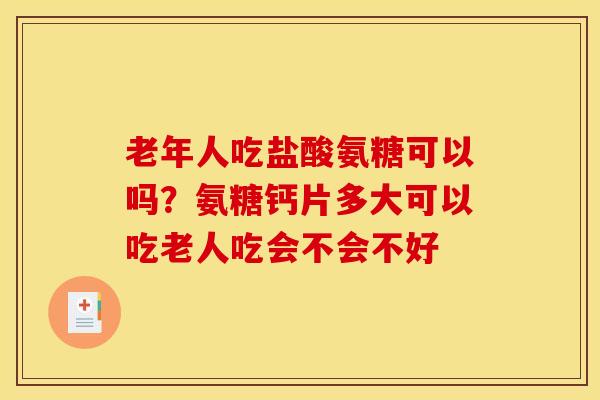 老年人吃盐酸氨糖可以吗?氨糖钙片多大可以吃老人吃会不会不好 老年人吃盐酸氨糖可以吗?氨糖钙片多大可以吃老人吃会不会不好
