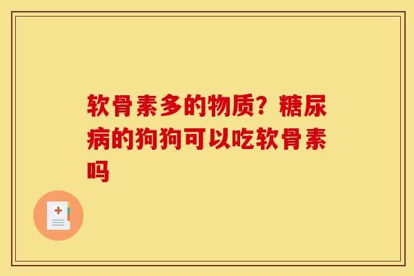 软骨素多的物质？的狗狗可以吃软骨素吗