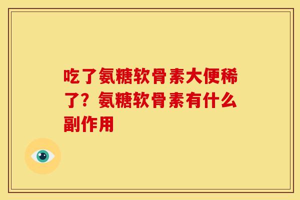 吃了氨糖软骨素大便稀了?氨糖软骨素有什么副作用 吃了氨糖软骨素大便稀了?氨糖软骨素有什么副作用