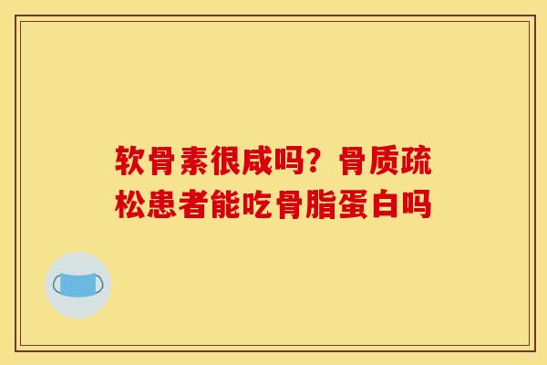 软骨素很咸吗?患者能吃骨脂蛋白吗 软骨素很咸吗?患者能吃骨脂蛋白吗