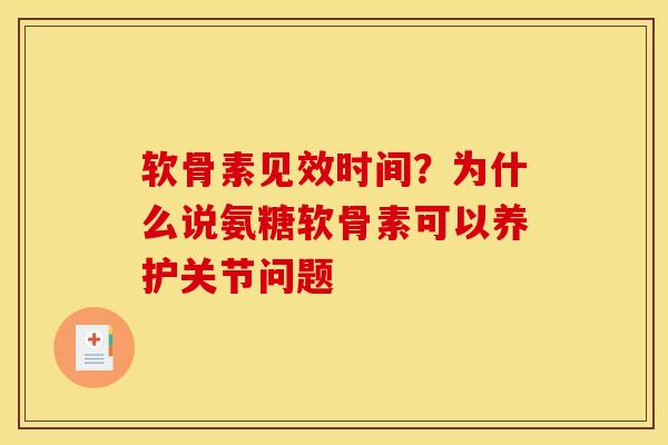 软骨素见效时间？为什么说氨糖软骨素可以养护关节问题
