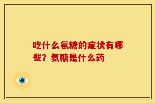 吃什么氨糖的症状有哪些?氨糖是什么药 吃什么氨糖的症状有哪些?氨糖是什么药