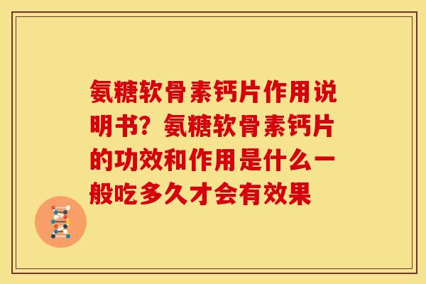 氨糖软骨素钙片作用说明书?氨糖软骨素钙片的功效和作用是什么一般吃多久才会有效果 氨糖软骨素钙片作用说明书?氨糖软骨素钙片的功效和作用是什么一般吃多久才会有效果