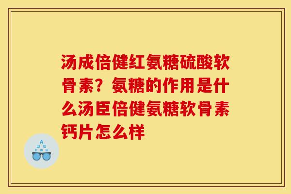 汤成倍健红氨糖硫酸软骨素？氨糖的作用是什么汤臣倍健氨糖软骨素钙片怎么样