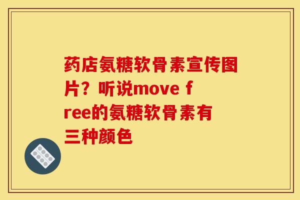 药店氨糖软骨素宣传图片?听说move free的氨糖软骨素有三种颜色 药店氨糖软骨素宣传图片?听说move free的氨糖软骨素有三种颜色