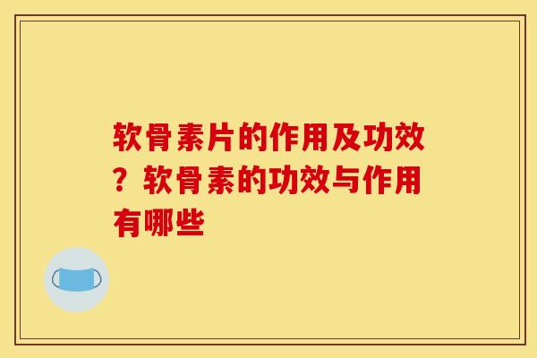 软骨素片的作用及功效?软骨素的功效与作用有哪些 软骨素片的作用及功效?软骨素的功效与作用有哪些