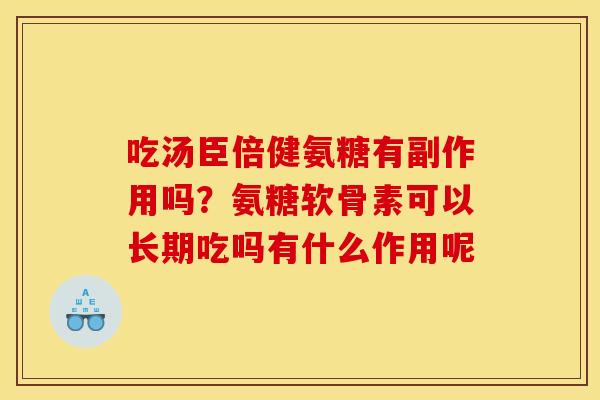 吃汤臣倍健氨糖有副作用吗?氨糖软骨素可以长期吃吗有什么作用呢 吃汤臣倍健氨糖有副作用吗?氨糖软骨素可以长期吃吗有什么作用呢