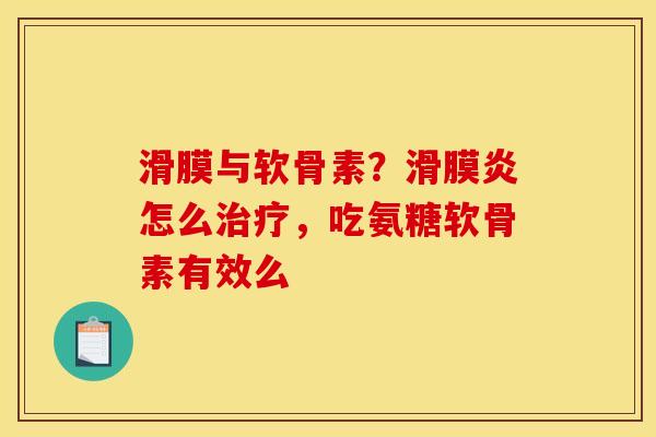 滑膜与软骨素？怎么，吃氨糖软骨素有效么
