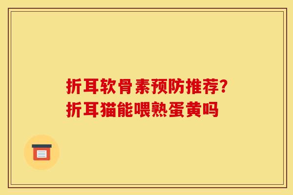 折耳软骨素推荐？折耳猫能喂熟蛋黄吗