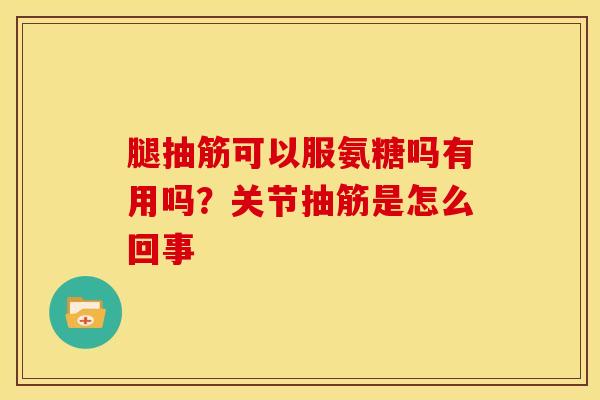 腿抽筋可以服氨糖吗有用吗？关节抽筋是怎么回事