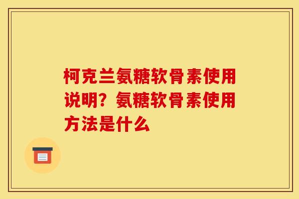 柯克兰氨糖软骨素使用说明?氨糖软骨素使用方法是什么 柯克兰氨糖软骨素使用说明?氨糖软骨素使用方法是什么