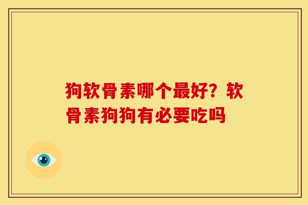 狗软骨素哪个好？软骨素狗狗有必要吃吗