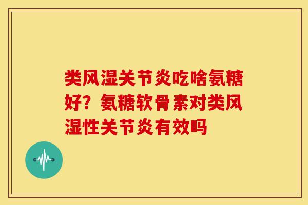 类吃啥氨糖好?氨糖软骨素对类性有效吗 类吃啥氨糖好?氨糖软骨素对类性有效吗