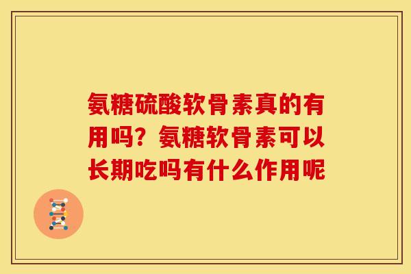 氨糖硫酸软骨素真的有用吗？氨糖软骨素可以长期吃吗有什么作用呢