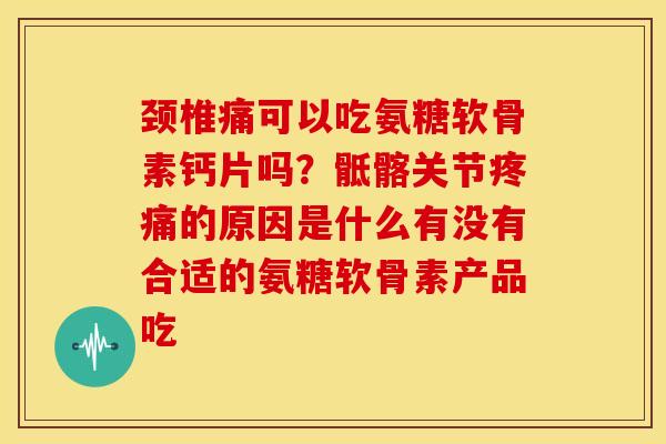 颈椎痛可以吃氨糖软骨素钙片吗?骶髂关节的原因是什么有没有合适的氨糖软骨素产品吃 颈椎痛可以吃氨糖软骨素钙片吗?骶髂关节的原因是什么有没有合适的氨糖软骨素产品吃