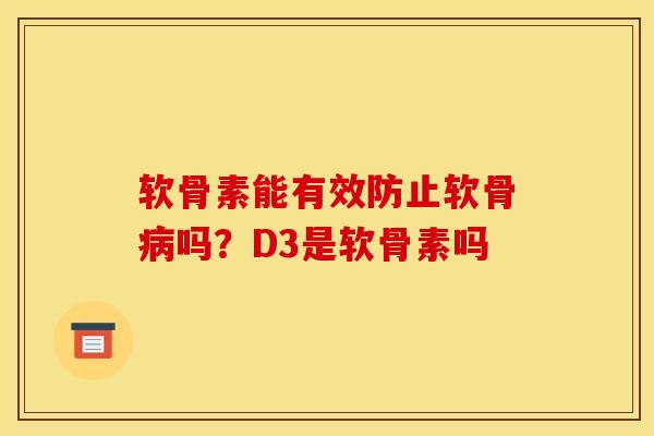软骨素能有效防止软骨吗?D3是软骨素吗 软骨素能有效防止软骨吗?D3是软骨素吗