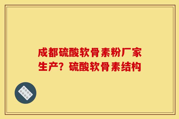 成都硫酸软骨素粉厂家生产?硫酸软骨素结构 成都硫酸软骨素粉厂家生产?硫酸软骨素结构