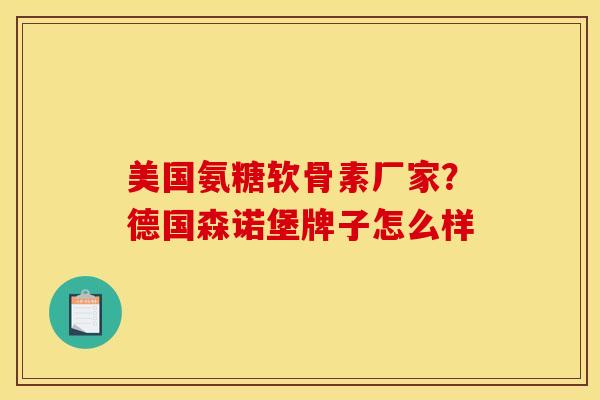 美国氨糖软骨素厂家?德国森诺堡牌子怎么样 美国氨糖软骨素厂家?德国森诺堡牌子怎么样