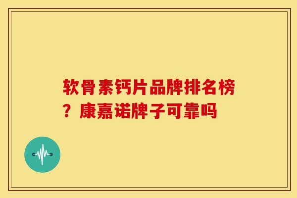 软骨素钙片品牌排名榜?康嘉诺牌子可靠吗 软骨素钙片品牌排名榜?康嘉诺牌子可靠吗