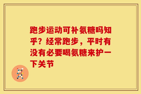 跑步运动可补氨糖吗知乎?经常跑步,平时有没有必要喝氨糖来护一下关节 跑步运动可补氨糖吗知乎?经常跑步,平时有没有必要喝氨糖来护一下关节