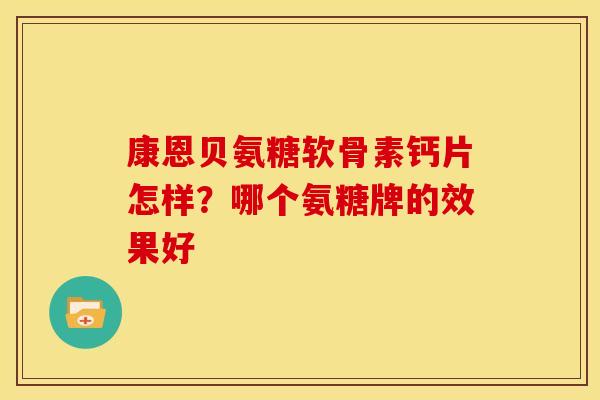 康恩贝氨糖软骨素钙片怎样？哪个氨糖牌的效果好