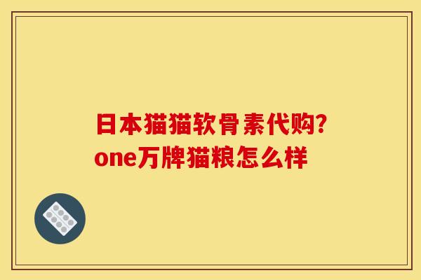 日本猫猫软骨素代购?one万牌猫粮怎么样 日本猫猫软骨素代购?one万牌猫粮怎么样