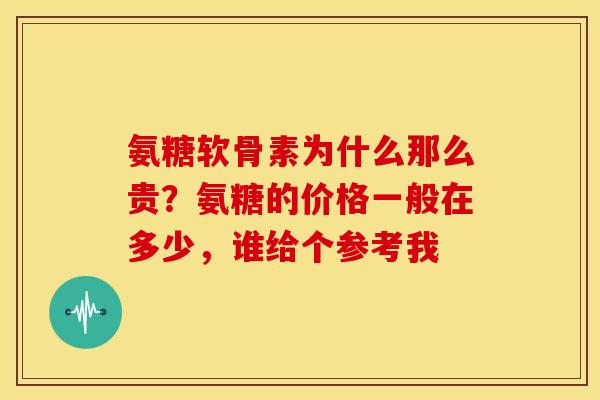 氨糖软骨素为什么那么贵？氨糖的价格一般在多少，谁给个参考我