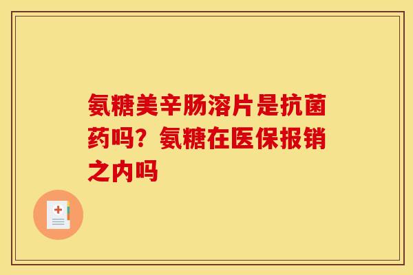 氨糖美辛肠溶片是药吗?氨糖在医保报销之内吗 氨糖美辛肠溶片是药吗?氨糖在医保报销之内吗