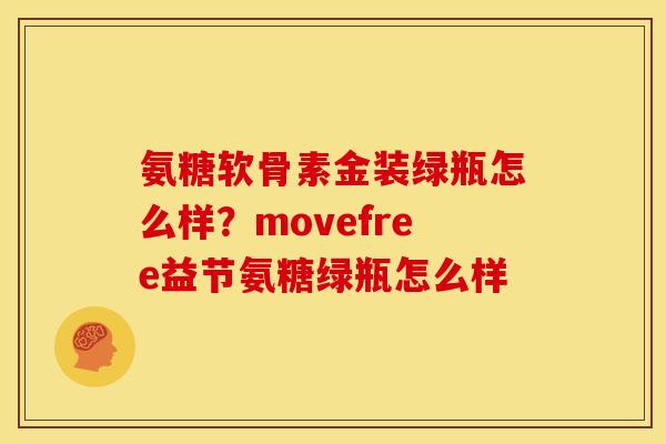 氨糖软骨素金装绿瓶怎么样？movefree益节氨糖绿瓶怎么样