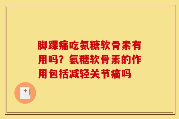 脚踝痛吃氨糖软骨素有用吗？氨糖软骨素的作用包括减轻关节痛吗