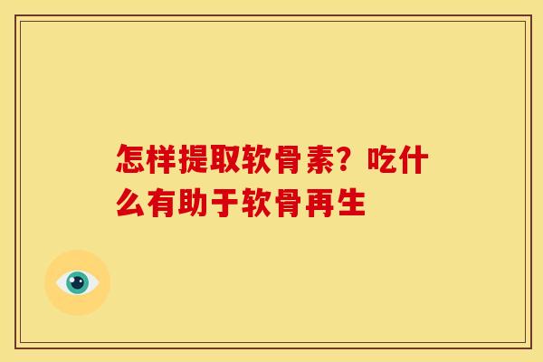 怎样提取软骨素?吃什么有助于软骨再生 怎样提取软骨素?吃什么有助于软骨再生