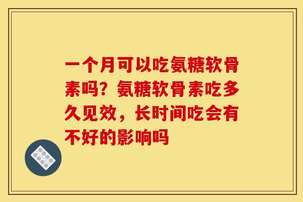 一个月可以吃氨糖软骨素吗？氨糖软骨素吃多久见效，长时间吃会有不好的影响吗