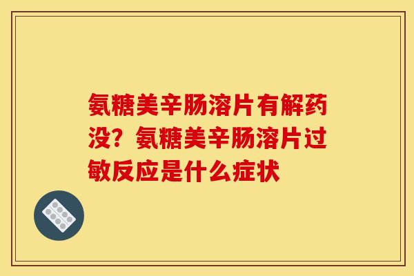 氨糖美辛肠溶片有解药没?氨糖美辛肠溶片反应是什么症状 氨糖美辛肠溶片有解药没?氨糖美辛肠溶片反应是什么症状