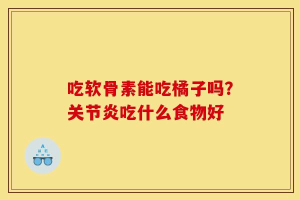 吃软骨素能吃橘子吗?吃什么食物好 吃软骨素能吃橘子吗?吃什么食物好