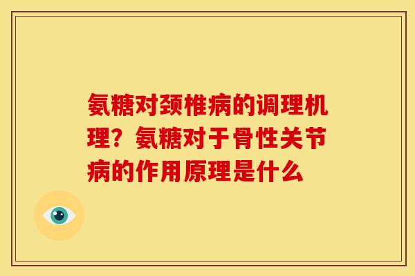氨糖对颈椎的调理机理？氨糖对于骨性关节的作用原理是什么