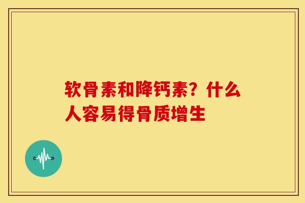 软骨素和降钙素？什么人容易得