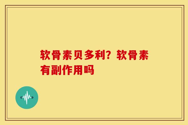 软骨素贝多利?软骨素有副作用吗 软骨素贝多利?软骨素有副作用吗