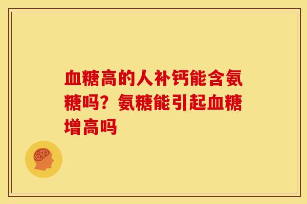 高的人补钙能含氨糖吗？氨糖能引起增高吗